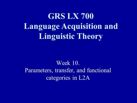 Week 10. Parameters, transfer, and functional categories in L2A GRS LX 700 Language Acquisition and Linguistic Theory.