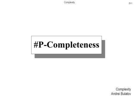 Complexity 25-1 Complexity Andrei Bulatov #P-Completeness.