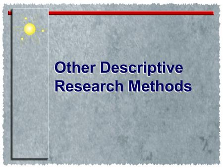 Other Descriptive Research Methods Other Descriptive Research Methods.