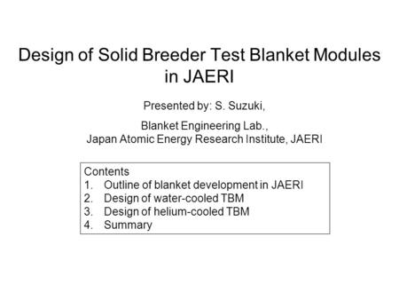 Presented by: S. Suzuki, Blanket Engineering Lab., Japan Atomic Energy Research Institute, JAERI Contents 1.Outline of blanket development in JAERI 2.Design.
