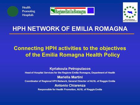 HPH NETWORK OF EMILIA ROMAGNA Connecting HPH activities to the objectives of the Emilia Romagna Health Policy Kyriakoula Petropulacos Head of Hospital.