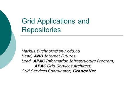 Grid Applications and Repositories Head, ANU Internet Futures, Lead, APAC Information Infrastructure Program, APAC Grid Services.