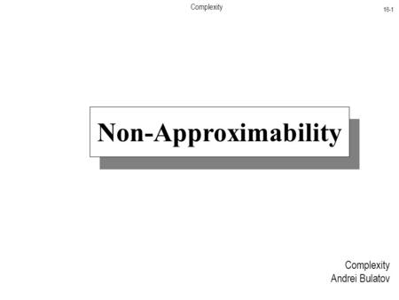 Complexity 16-1 Complexity Andrei Bulatov Non-Approximability.