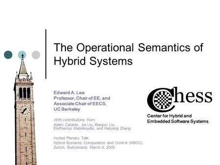 The Operational Semantics of Hybrid Systems Edward A. Lee Professor, Chair of EE, and Associate Chair of EECS, UC Berkeley With contributions from: Adam.