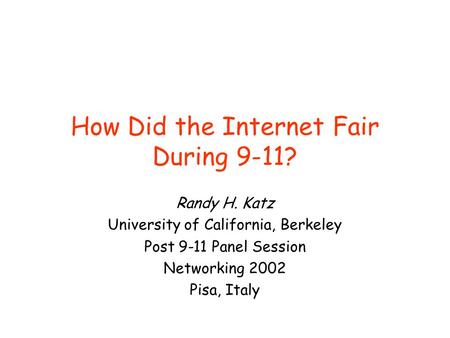 How Did the Internet Fair During 9-11? Randy H. Katz University of California, Berkeley Post 9-11 Panel Session Networking 2002 Pisa, Italy.