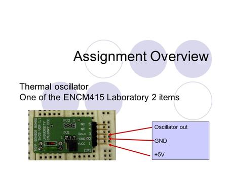 Assignment Overview Thermal oscillator One of the ENCM415 Laboratory 2 items Oscillator out GND +5V.