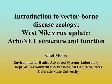 Introduction to vector-borne disease ecology; West Nile virus update; ArboNET structure and function Chet Moore Environmental Health Advanced Systems Laboratory.
