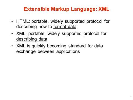 1 Extensible Markup Language: XML HTML: portable, widely supported protocol for describing how to format data XML: portable, widely supported protocol.