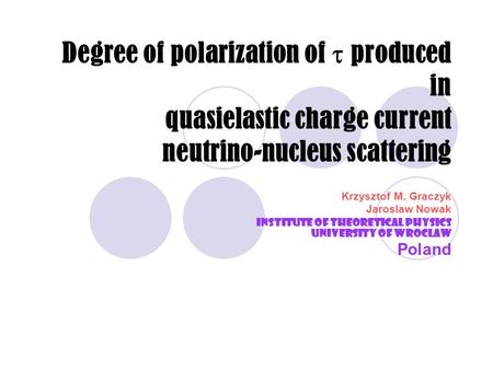 Degree of polarization of  produced in quasielastic charge current neutrino-nucleus scattering Krzysztof M. Graczyk Jaroslaw Nowak Institute of Theoretical.