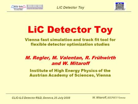 LiC Detector Toy CLIC-ILC Detector R&D, Geneva, 25 July 2008 W. Mitaroff, HEPHY Vienna LiC Detector Toy Vienna fast simulation and track fit tool for flexible.