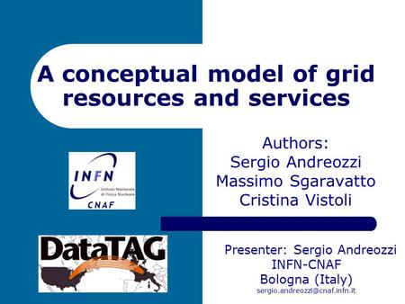 A conceptual model of grid resources and services Authors: Sergio Andreozzi Massimo Sgaravatto Cristina Vistoli Presenter: Sergio Andreozzi INFN-CNAF Bologna.