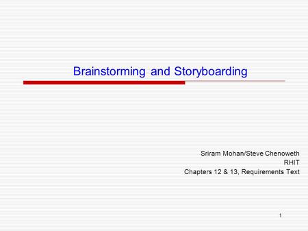 1 Brainstorming and Storyboarding Sriram Mohan/Steve Chenoweth RHIT Chapters 12 & 13, Requirements Text.