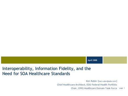 03-23-05 April 2008 page 1 Interoperability, Information Fidelity, and the Need for SOA Healthcare Standards Ken Rubin ( ) Chief Healthcare.