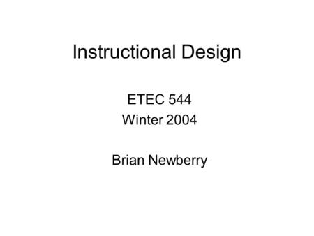 Instructional Design ETEC 544 Winter 2004 Brian Newberry.