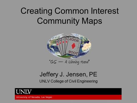 Creating Common Interest Community Maps Jeffery J. Jensen, PE UNLV College of Civil Engineering.