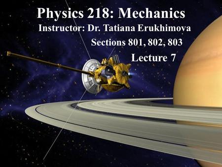 Physics 218: Mechanics Instructor: Dr. Tatiana Erukhimova Sections 801, 802, 803 Lecture 7.