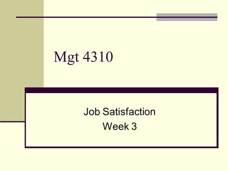 Mgt 4310 Job Satisfaction Week 3. Job Satisfaction Are surveys measuring reality or perception? An interpretation of reality? Are dispositional characteristics.