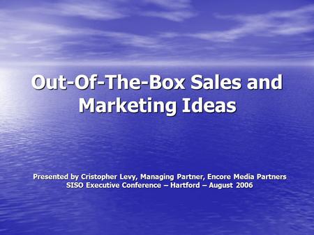 Out-Of-The-Box Sales and Marketing Ideas Presented by Cristopher Levy, Managing Partner, Encore Media Partners SISO Executive Conference – Hartford – August.