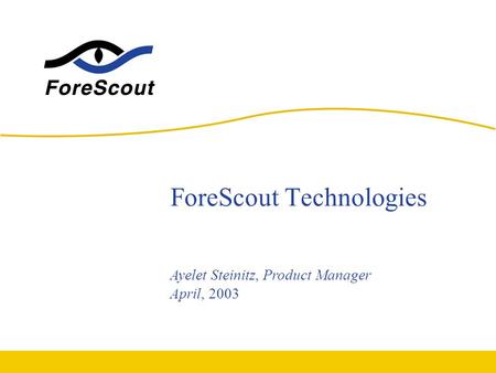 ForeScout Technologies Ayelet Steinitz, Product Manager April, 2003.