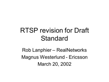 RTSP revision for Draft Standard Rob Lanphier – RealNetworks Magnus Westerlund - Ericsson March 20, 2002.
