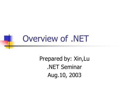 Overview of.NET Prepared by: Xin,Lu.NET Seminar Aug.10, 2003.