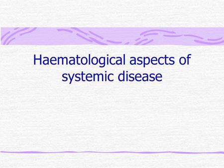 Haematological aspects of systemic disease. Overview Inflammation – malignancy Renal, liver, endocrine,pregnancy Infection, amyloid.