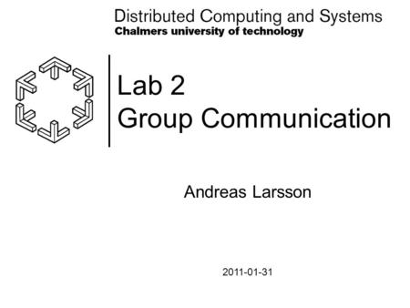 Lab 2 Group Communication Andreas Larsson 2011-01-31.