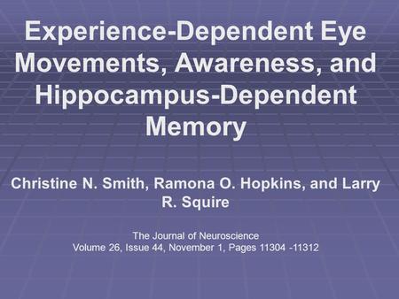 Experience-Dependent Eye Movements, Awareness, and Hippocampus-Dependent Memory Christine N. Smith, Ramona O. Hopkins, and Larry R. Squire The Journal.