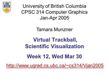 University of British Columbia CPSC 314 Computer Graphics Jan-Apr 2005 Tamara Munzner  Virtual Trackball, Scientific.