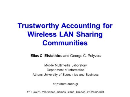 Trustworthy Accounting for Wireless LAN Sharing Communities Elias C. Efstathiou and George C. Polyzos Mobile Multimedia Laboratory Department of Informatics.