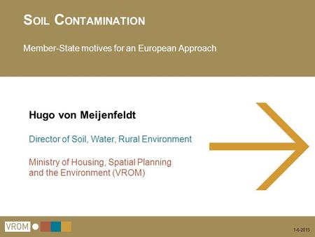 1-6-2015 S OIL C ONTAMINATION Member-State motives for an European Approach Hugo von Meijenfeldt Director of Soil, Water, Rural Environment Ministry of.