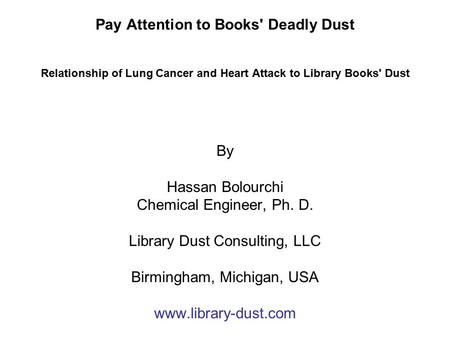 Pay Attention to Books' Deadly Dust Relationship of Lung Cancer and Heart Attack to Library Books' Dust By Hassan Bolourchi Chemical Engineer, Ph. D.