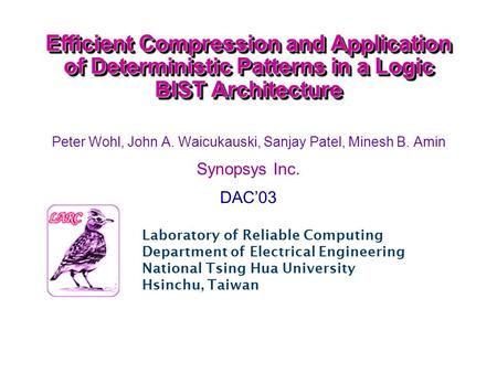 Efficient Compression and Application of Deterministic Patterns in a Logic BIST Architecture Peter Wohl, John A. Waicukauski, Sanjay Patel, Minesh B. Amin.