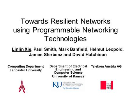 Towards Resilient Networks using Programmable Networking Technologies Linlin Xie, Paul Smith, Mark Banfield, Helmut Leopold, James Sterbenz and David Hutchison.