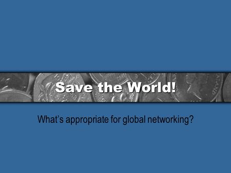 Save the World! What’s appropriate for global networking?
