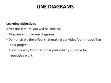 LINE DIAGRAMS Learning objectives After this lecture you will be able to: Prepare and use line diagrams Demonstrate the effect that making activities ‘continuous’