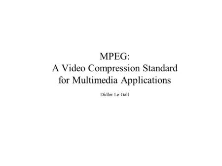 MPEG: A Video Compression Standard for Multimedia Applications Didler Le Gall.