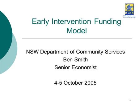 1 Early Intervention Funding Model NSW Department of Community Services Ben Smith Senior Economist 4-5 October 2005.