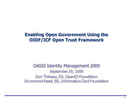 1 Enabling Open Government Using the OIDF/ICF Open Trust Framework OASIS Identity Management 2009 September 29, 2009 Don Thibeau, ED, OpenID Foundation.