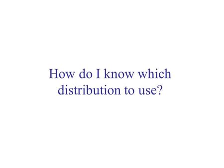 How do I know which distribution to use?