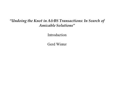 “Undoing the Knot in A&BS Transactions: In Search of Amicable Solutions” Introduction Gerd Winter.