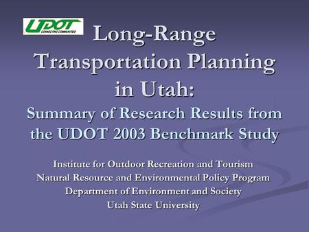 Long-Range Transportation Planning in Utah: Summary of Research Results from the UDOT 2003 Benchmark Study Institute for Outdoor Recreation and Tourism.