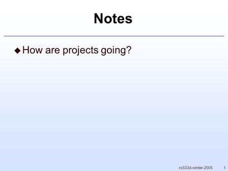 1cs533d-winter-2005 Notes  How are projects going?