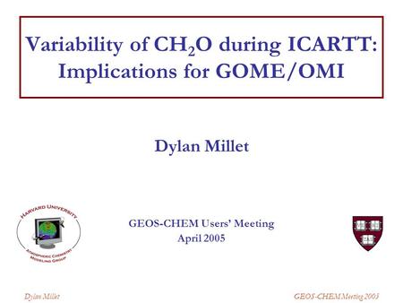 GEOS-CHEM Meeting 2005 Dylan Millet Variability of CH 2 O during ICARTT: Implications for GOME/OMI Dylan Millet GEOS-CHEM Users’ Meeting April 2005.