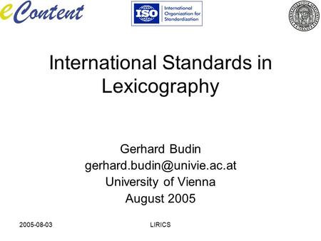 2005-08-03LIRICS International Standards in Lexicography Gerhard Budin University of Vienna August 2005.