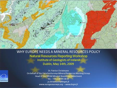 WHY EUROPE NEEDS A MINERAL RESOURCES POLICY Natural Resources Reporting Workshop Institute of Geologists of Ireland Dublin, May 14th, 2009 Dr. Patrice.
