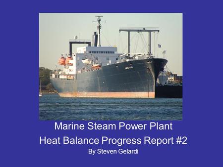 Marine Steam Power Plant Heat Balance Progress Report #2 By Steven Gelardi.