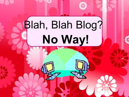 Blah, Blah Blog? No Way!.