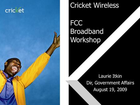Click to edit Master subtitle style Cricket Wireless FCC Broadband Workshop Laurie Itkin Dir, Government Affairs August 19, 2009.
