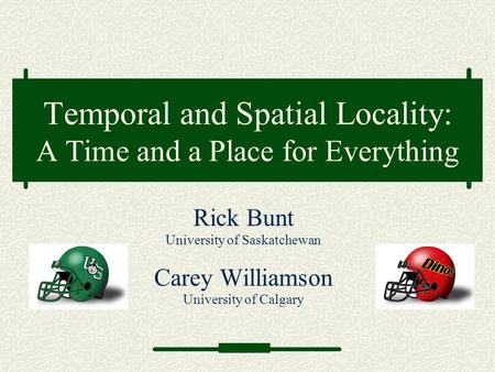 Temporal and Spatial Locality: A Time and a Place for Everything Rick Bunt University of Saskatchewan Carey Williamson University of Calgary.